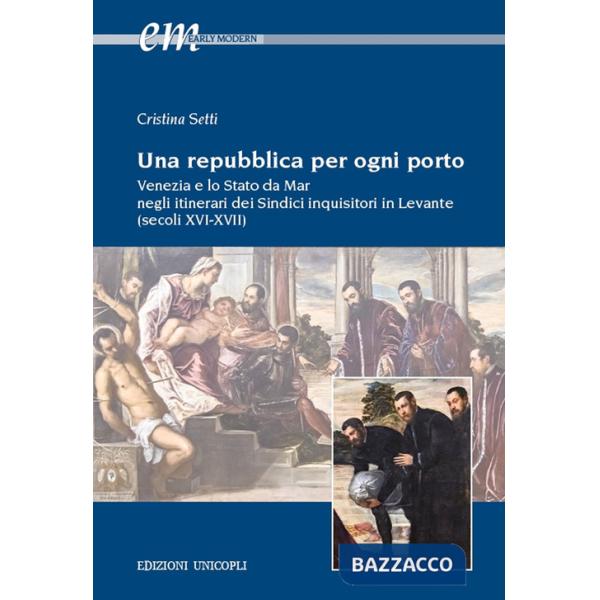 Repubblica per ogni porto. Venezia e lo Stato da Mar negli itinerari dei Sindici inquisitori in Levante (secoli XVI-XVII) (Una)