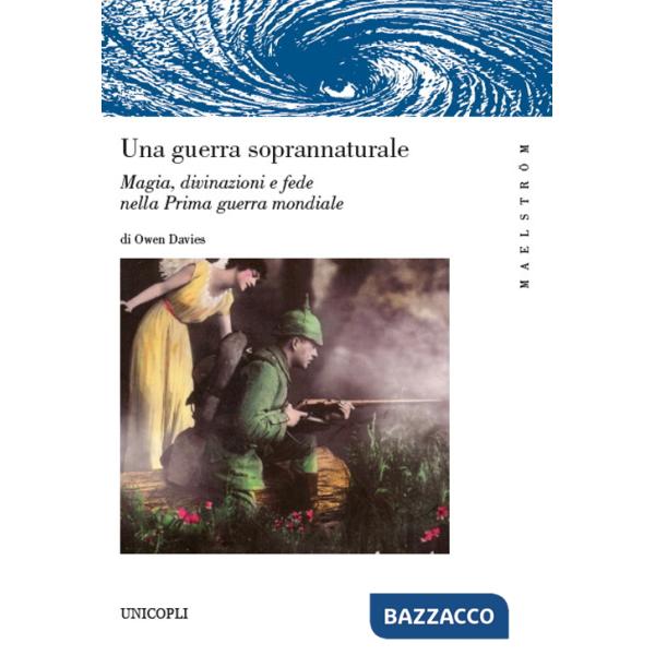 Guerra soprannaturale. Magia, divinazioni e fede nella prima guerra mondiale (Una)
