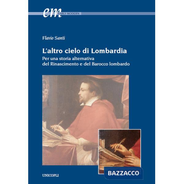 Altro cielo di Lombardia. Per una storia alternativa del Rinascimento e del Barocco lombardo (L')