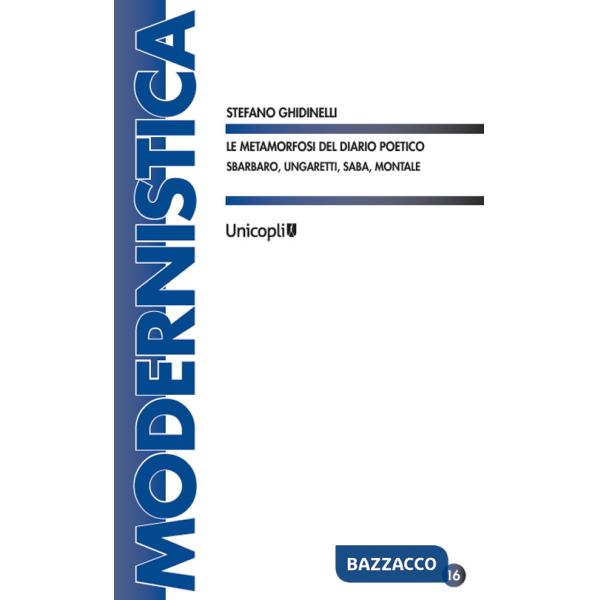 Metamorfosi del diario poetico. Sbarbaro, Ungaretti, Saba, Montale (Le)