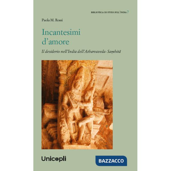 Incantesimi d'amore. Il desiderio nell'India dell'Atharvaveda-Sa?hitâ