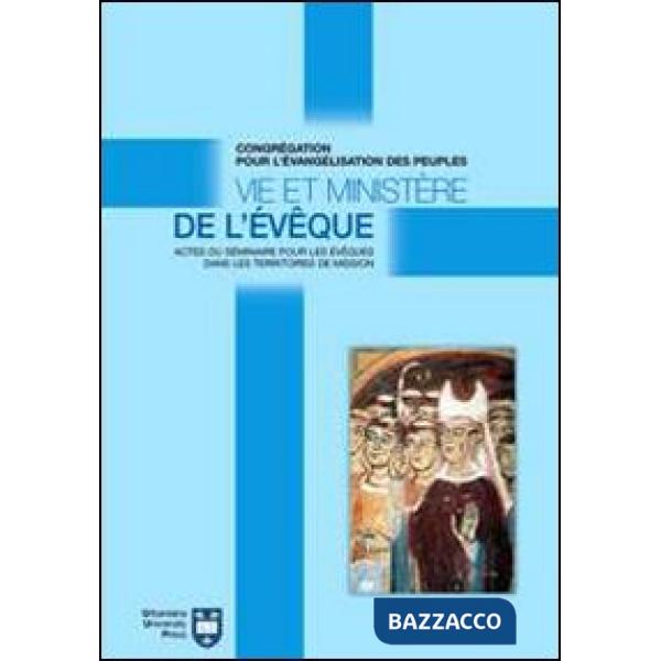 Vie et ministère de l'évêque. Actes du Séminaire pour les évêques dans les territoires de mission. Atti del Convegno (Roma, 8-18