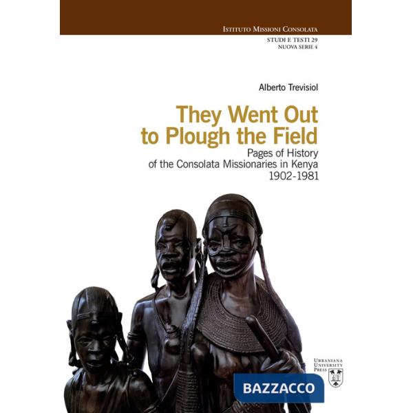 They went out to plough the field. Pages of history of the Consolata Missionaries in Kenya 1902-1981