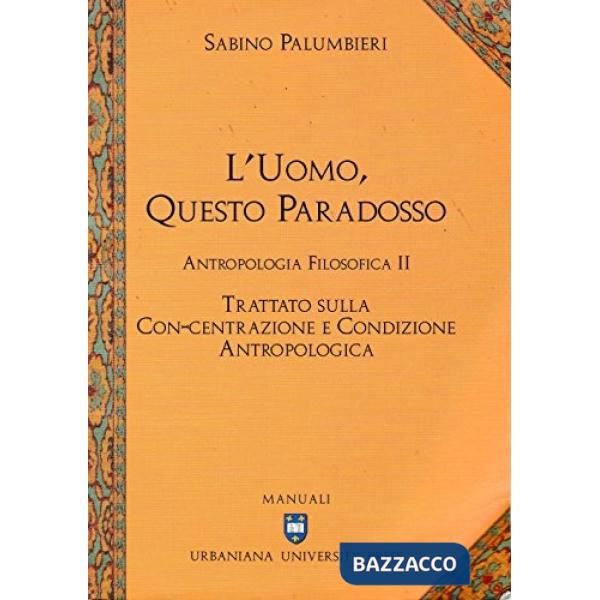 Uomo, questo paradosso. Antropologia filosofica. Trattato sulla con-centrazione e condizione antropologica (L')