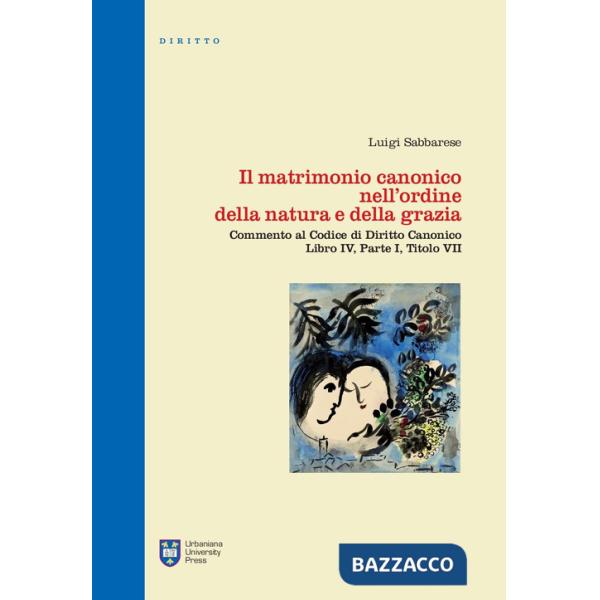 Matrimonio canonico nell'ordine della natura e della grazia. Commento al Codice di Diritto Canonico Libro IV, Parte I, Titolo VI