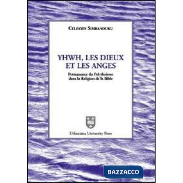 Yhwh, les Dieux et les anges. Permanence du polythéisme dans la religion de la Bible