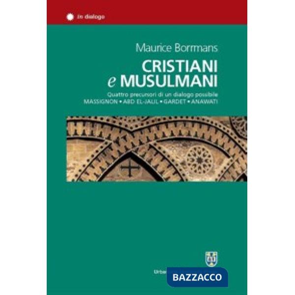 Cristiani e musulmani. Quattro precursori di un dialogo possibile: Massignon, Abd el-Jalil, Gardet, Anawati