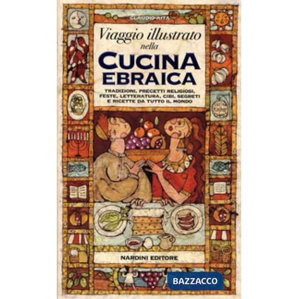 Viaggio illustrato nella cucina ebraica. Tradizioni, precetti religiosi, feste, letteratura, cibi, segreti e ricette da tutto il