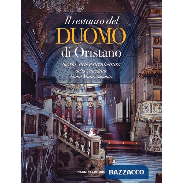 Restauro del Duomo di Oristano. Storia, arte e architettura della Cattedrale Santa Maria Assunta (Il)