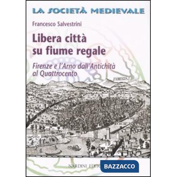 Libera città su fiume regale. Firenze e l'Arno dall'antichità al Quattrocento