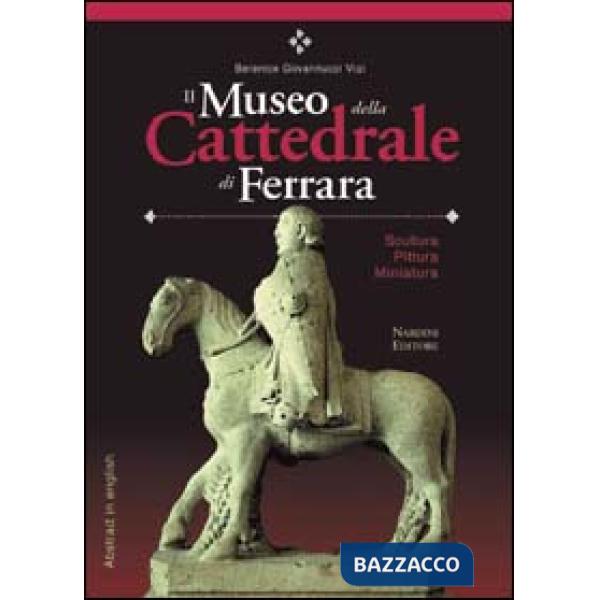 Museo della Cattedrale di Ferrara. Scultura, pittura, miniatura. Ediz. italiana con abstract in inglese (Il)