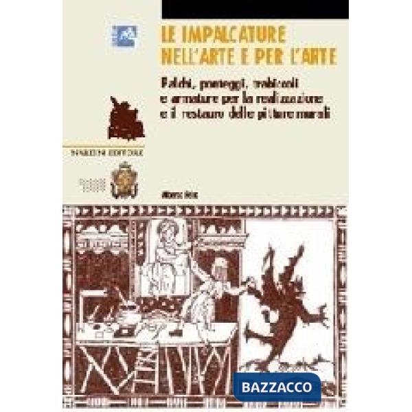 Impalcature nell'arte e per l'arte. Palchi, ponteggi, trabiccoli e armature per la realizzazione e il restauro delle pitture mur