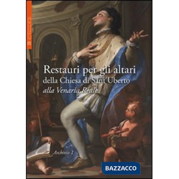 Restauri per gli altari della Chiesa di Sant'Uberto alla Venaria Reale. Ediz. illustrata