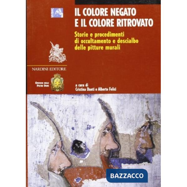 Colore negato e il colore ritrovato. Storia e tecnica dell'occultamento e del descialbo delle pitture murali. Ediz. illustrata (