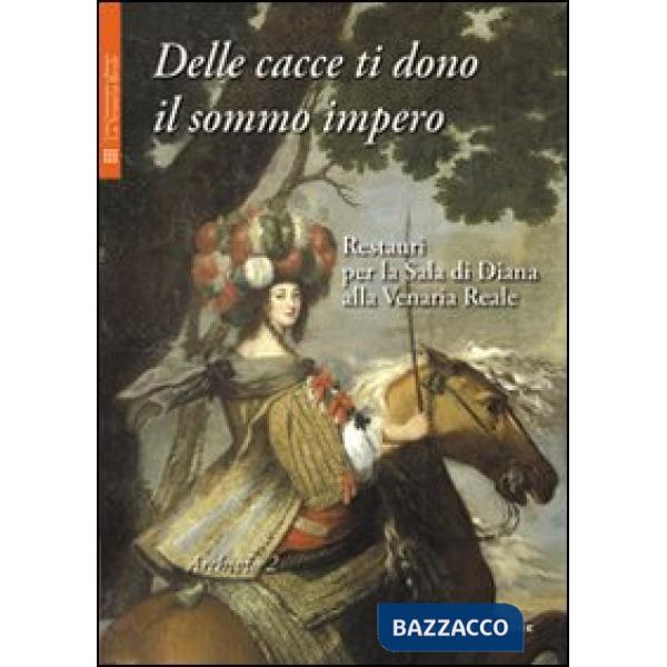 Delle cacce ti dono il sommo impero. Restauri per la sala di Diana alla Venaria Reale. Ediz. illustrata. Con DVD