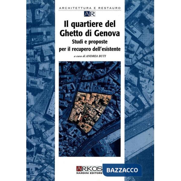 Quartiere del ghetto di Genova. Studi e proposte per il recupero dell'esistente (Il)