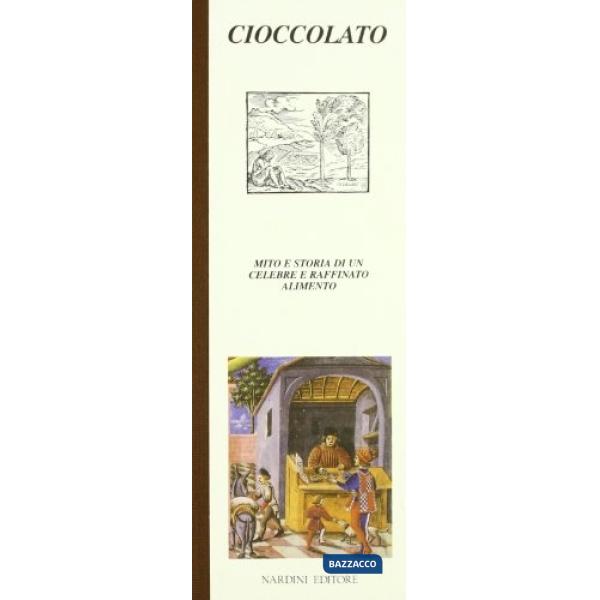 Cioccolato. Mito e storia di un celebre e raffinato alimento