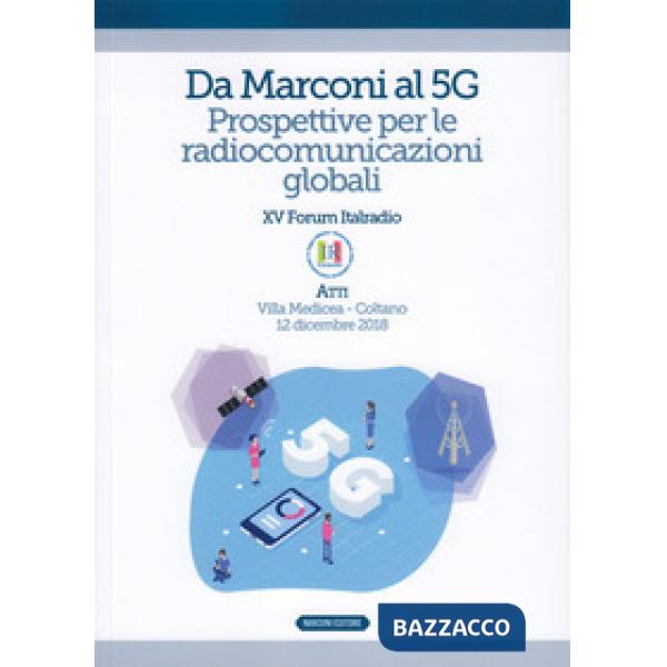 Da Marconi al 5G. Prospettive per le radiocomunicazioni globali. Atti del XV Forum Italradio (Villa Medicea - Coltano, 12 dicemb