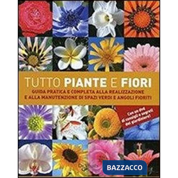 Tutto piante e fiori. Guida pratica e completa alla realizzazione e alla manuten