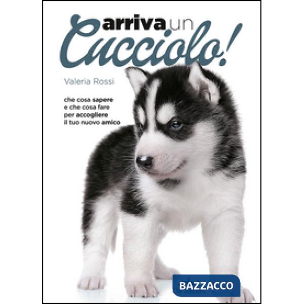 Arriva un cucciolo! Che cosa sapere e che cosa fare per accogliere il tuo nuovo amico