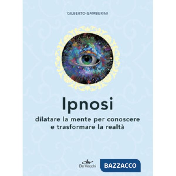 Ipnosi. Dilatare la mente per conoscere e trasformare la realtà