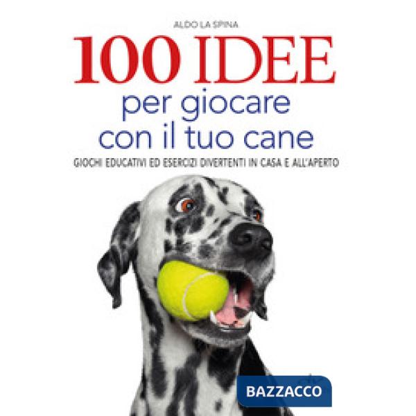 100 idee per giocare con il tuo cane. Giochi educativi ed esercizi divertenti in casa e all'aperto