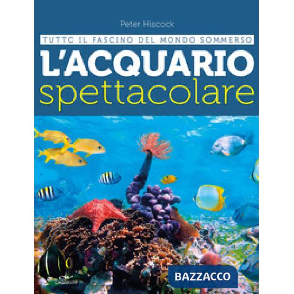 Acquario spettacolare. Tutto il fascino del mondo sommerxo (L')
