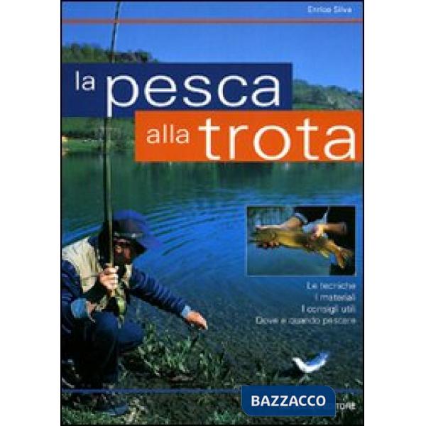 Pesca alla trota. Le tecniche, i materiali, i consigli utili, dove e quando pescare (La)