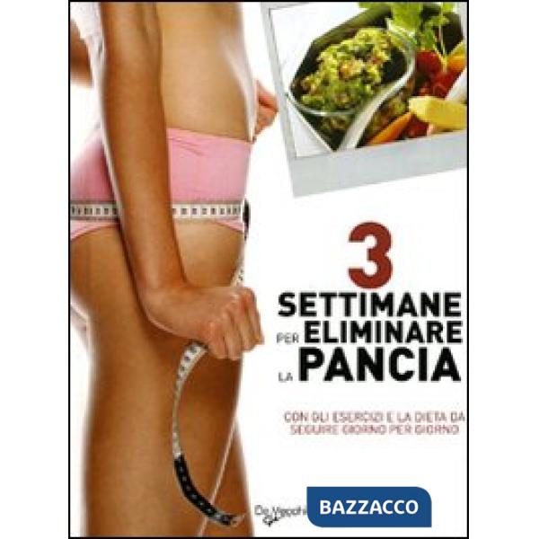 Tre settimane per eliminare la pancia. Con gli esercizi e la dieta da seguire giorno per giorno