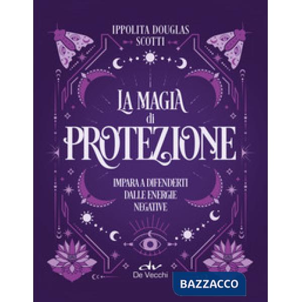 Magia di protezione. Impara a difenderti dalle energie negative (La)