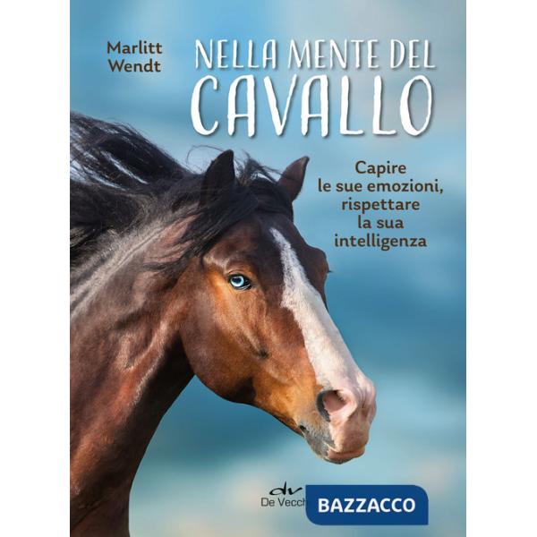 Nella mente del cavallo. Capire le sue emozioni, rispettare la sua intelligenza