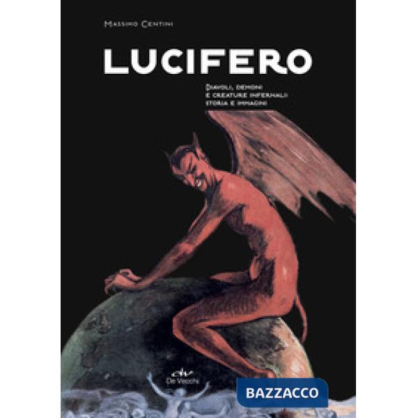 Lucifero. Diavoli, demoni e creature infernali: storia e immagini