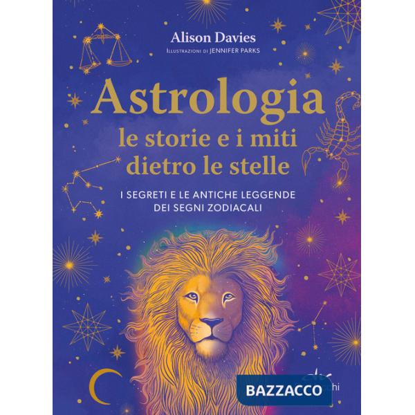 Astrologia. Le storie e i miti dietro le stelle. I segreti e le antiche leggende dei segni zodiacali