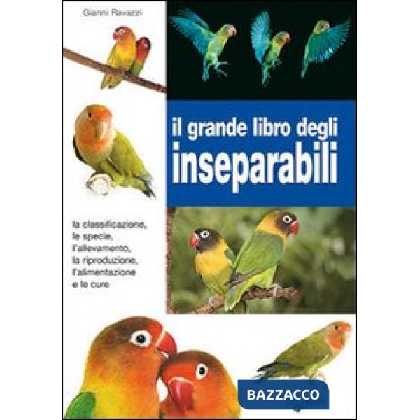 Grande libro degli inseparabili. La classificazione, le specie, l'allevamento, la riproduzione, l'alimentazione e le cure (Il)