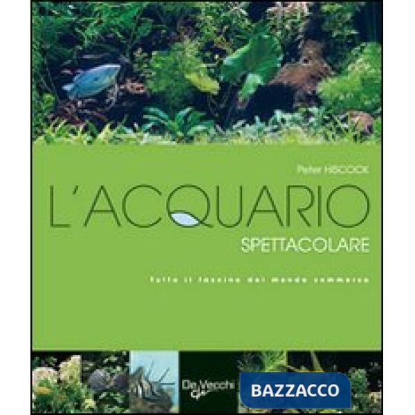 Acquario spettacolare. Tutto il fascino del mondo sommerxo (L')