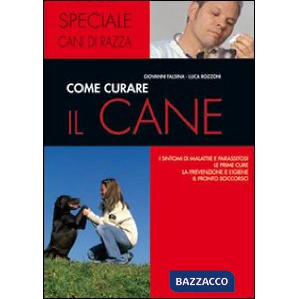 Come curare il cane. I sintomi di malattie e parassitosi, le prime cure, la prevenzione e l'igiene, il pronto soccorso