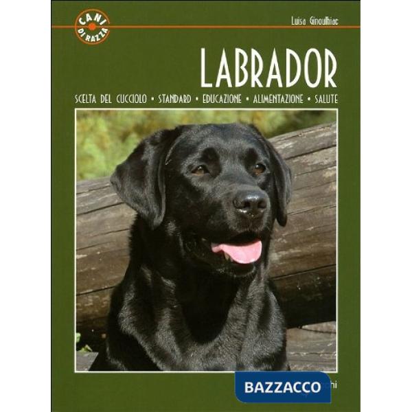 Labrador. Scelta del cucciolo. Standard. Educazione. Alimentazione. Salute