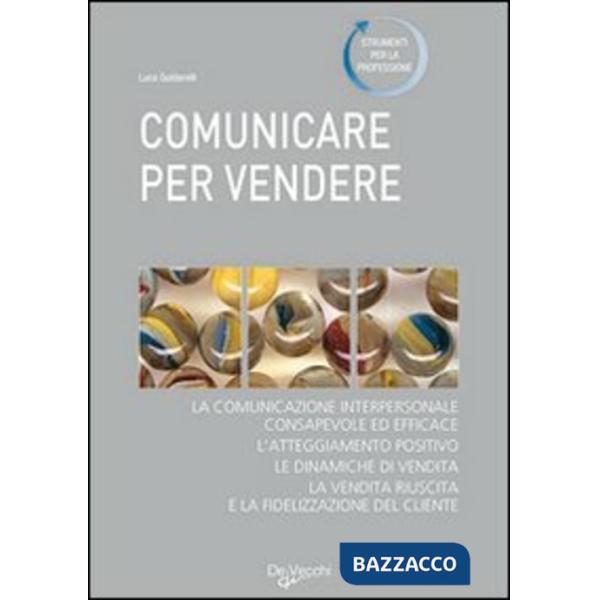 Comunicare per vendere. Tecniche ed esercizi per conoscere e convincere i clienti