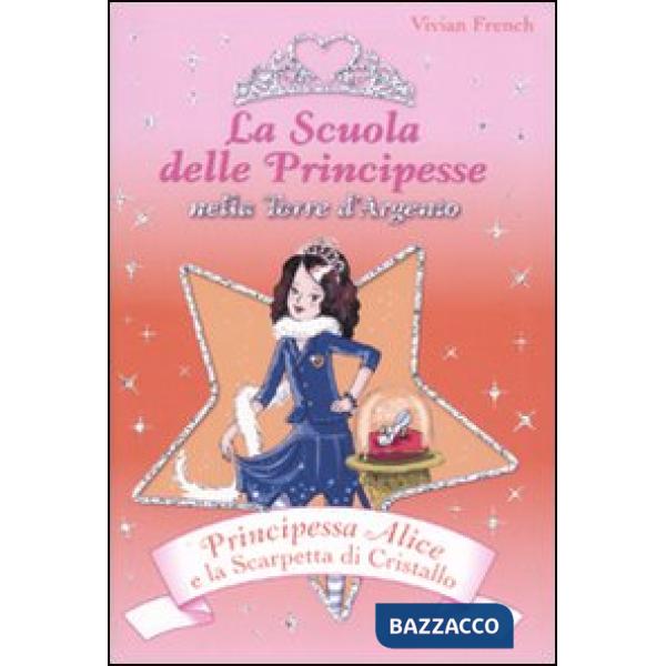 Principessa Alice e la scarpetta di cristallo. La scuola delle principesse nella Torre d'Argento. Vol. 10