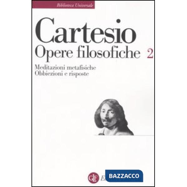 Opere filosofiche. Vol. 2: Meditazioni metafisiche-Obbiezioni e risposte