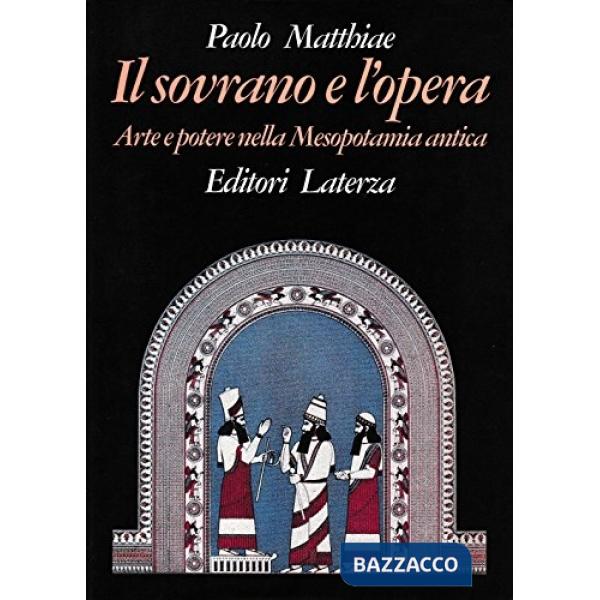 Sovrano e l'opera. Arte e potere nella Mesopotamia antica (Il)