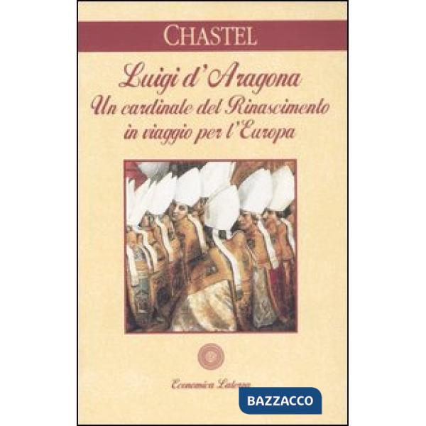Luigi d'Aragona. Un cardinale del Rinascimento in viaggio per l'Europa