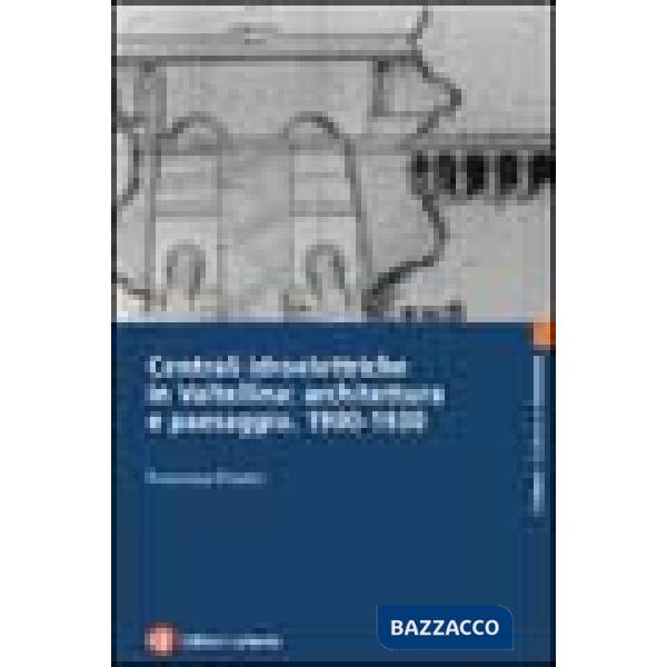 Centrali idroelettriche in Valtellina: architettura e paesaggio. 1900-1930