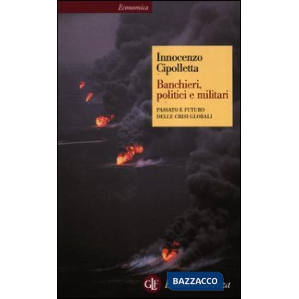 Banchieri, politici e militari. Passato e futuro delle crisi globali