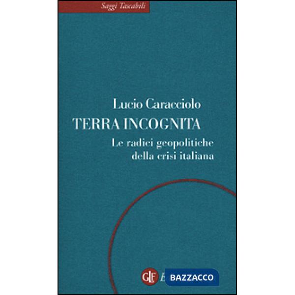 Terra incognita. Le radici geopolitiche della crisi italiana