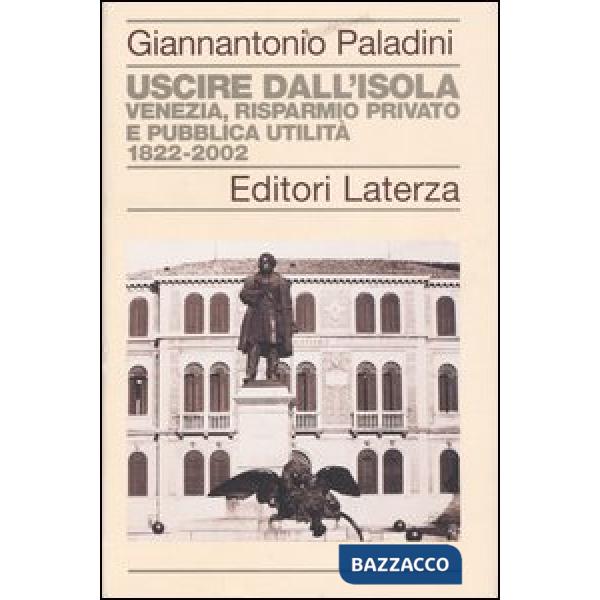 Uscire dall'isola. Venezia, risparmio privato e pubblica utilità. 1822-2002