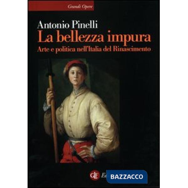 Bellezza impura. Arte e politica nell'Italia del Rinascimento (La)