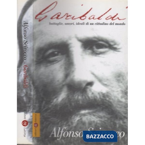 Garibaldi. Battaglie, amori, ideali di un cittadino del mondo