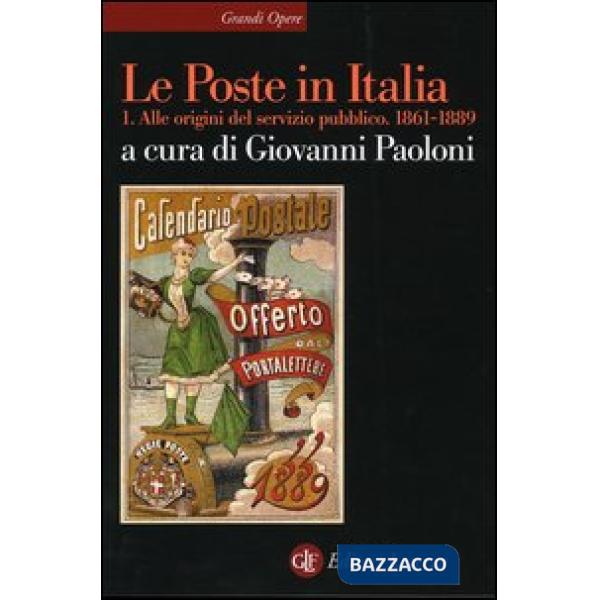 Poste in Italia (Le). Vol. 1: Alle origini del servizio pubblico. 1861-1889