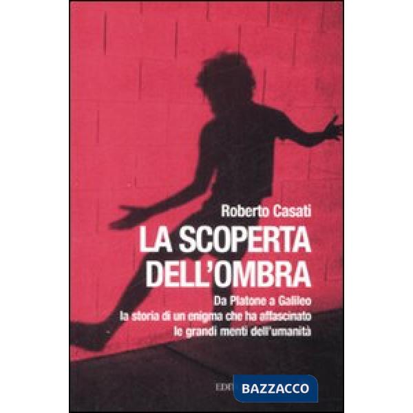 Scoperta dell'ombra. Da Platone a Galileo la storia di un enigma che ha affascinato le grandi menti dell'umanità (La)